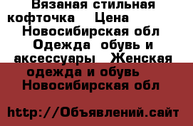 Вязаная стильная кофточка. › Цена ­ 3 500 - Новосибирская обл. Одежда, обувь и аксессуары » Женская одежда и обувь   . Новосибирская обл.